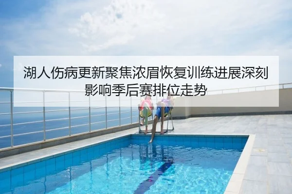 湖人伤病更新聚焦浓眉恢复训练进展深刻影响季后赛排位走势