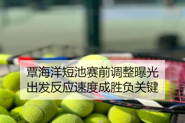 覃海洋短池赛前调整曝光 出发反应速度成胜负关键