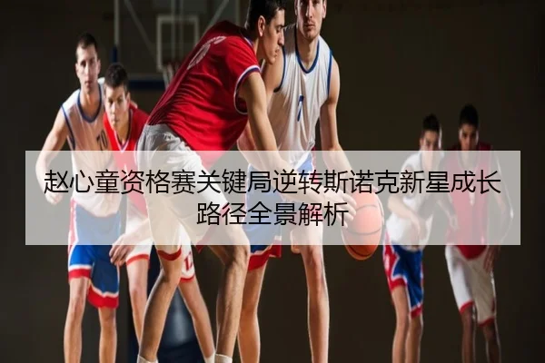 赵心童资格赛关键局逆转斯诺克新星成长路径全景解析